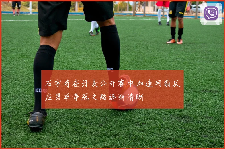 石宇奇在丹麦公开赛中加速网前反应男单争冠之路逐渐清晰