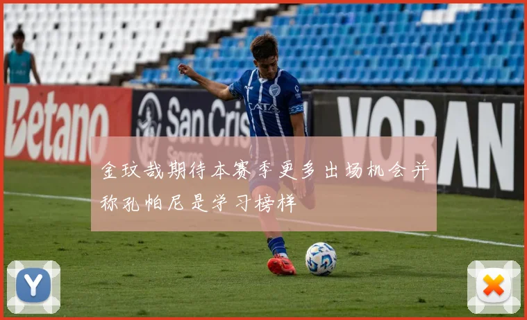 金玟哉期待本赛季更多出场机会并称孔帕尼是学习榜样