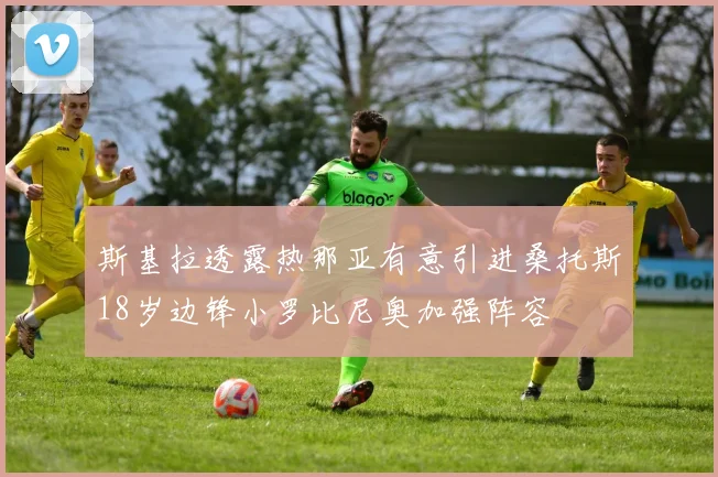 斯基拉透露热那亚有意引进桑托斯18岁边锋小罗比尼奥加强阵容